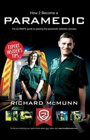 How to Become a Paramedic: The Ultimate Guide to Passing the Paramedic/Emergency Care Assistant Selection Process - Richard McMunn