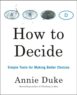 How to Decide - Annie Duke