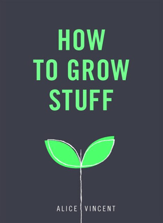 How to Grow Stuff - Alice Vincent