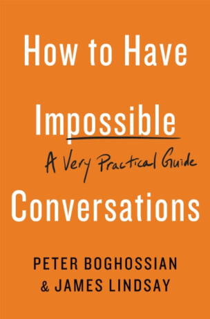 How to Have Impossible Conversations - Peter Boghossian,James Lindsay
