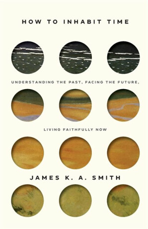 How to Inhabit Time ITPE â€“ Understanding the Past, Facing the Future, Living Faithfully Now - Smith James