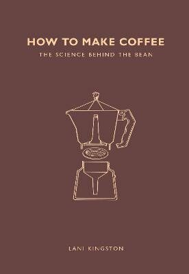 How to Make Coffee: The science behind the bean - Lani Kingstonová