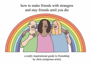 How to Make Friends With Strangers and Stay Friends Until You Die - Chris