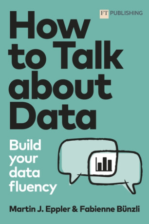 How to Talk about Data: Build your data fluency - Martin Eppler,Fabienne Bunzli