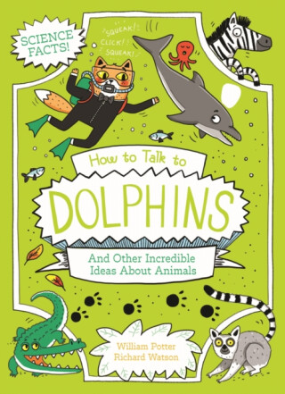 How to Talk to Dolphins and Other Incredible Ideas About Animals - William Potter