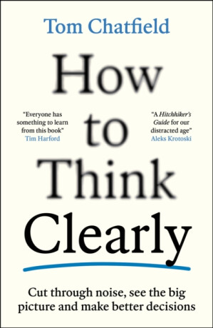 How to Think Clearly - Tom Chatfield