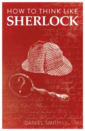 How to Think Like Sherlock - Daniel Smith