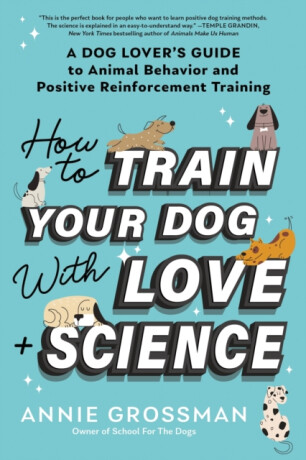 How to Train Your Dog with Love + Science - Annie Grossman