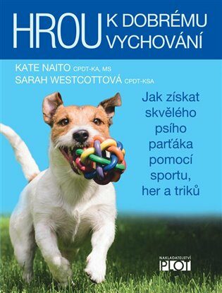 Hrou k dobrému vychování - Jak získat skvělého psího parťáka pomocí sportu, her a triků - Sarah Westcottová,Kate Naitová