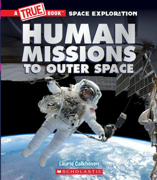 Human Missions to Outer Space (A True Book: Space Exploration) - Laurie Calkhoven