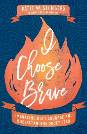 I Choose Brave â€“ Embracing Holy Courage and Understanding Godly Fear - Katie Westenberg,Sara Hagerty