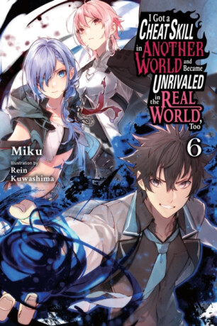 I Got a Cheat Skill in Another World and Became Unrivaled in the Real World, Too, Vol. 6 (light novel) - Carley Radford,Rein Kuwashima,Miku Miku