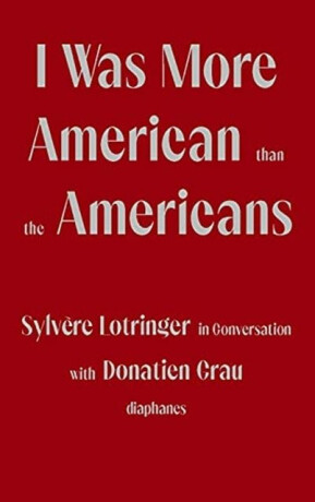 I Was More American than the Americans - Sylvere Lotringer in Conversation with Donatien Grau - Sylvere Lotringer,Donatien Grau,Peter Behrman De Sine