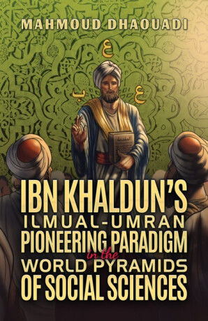 Ibn Khaldunâ€™s Ilmual-Umran Pioneering Paradigm in the World Pyramids of Social Sciences - Mahmoud Dhaouadi