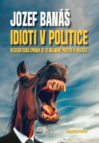 Idioti v politice - Recesistická zpráva ze studijního pobytu v politice (Defekt) - Jozef Banáš