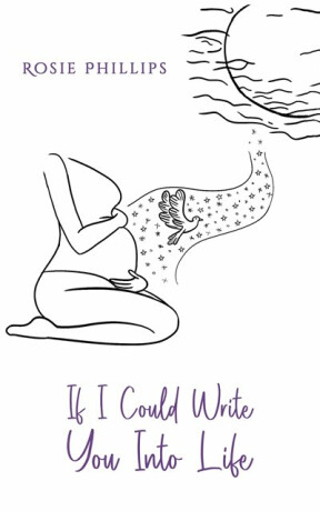 If I Could Write You Into Life - Rosie Phillips