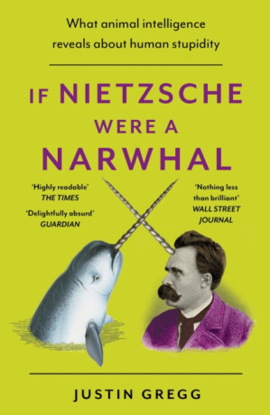 If Nietzsche Were a Narwhal - Justin Gregg
