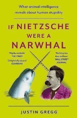 If Nietzsche Were a Narwhal - Justin Gregg