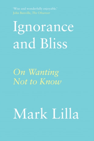 Ignorance and Bliss - Mark Lilla