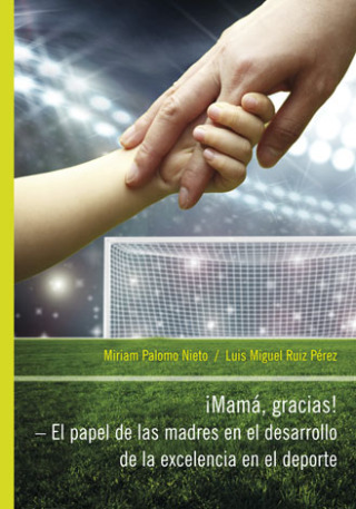 iMamá, Gracias! – El papel de las madres en el desarrollo de la excelencia en el deporte - Miriam Palomo Nieto,Luis Miguel Ruiz Pérez