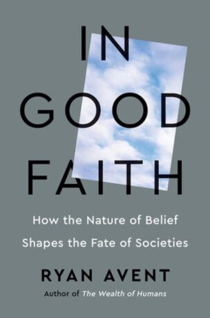 In Good Faith – How the Nature of Belief Shapes the Fate of Societies - Ryan Avent