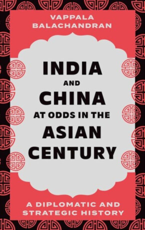 India and China at Odds in the Asian Century - Vappala Balachandran
