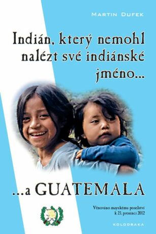 Indián, který nemohl nalézt své indiánské jméno...a Guatemala - Martin Dufek