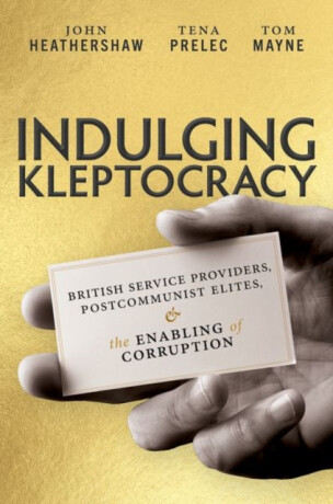 Indulging Kleptocracy - John  Heathershaw,Tom  Mayne,Tena  Prelec