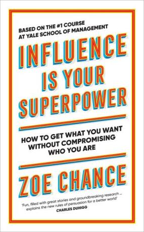 Influence Is Your Superpower: How to Get What You Want Without Compromising Who You Are - Zoe Chance