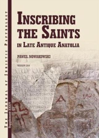 Inscribing the Saints in Late Antique Anatolia - P. Nowakowski