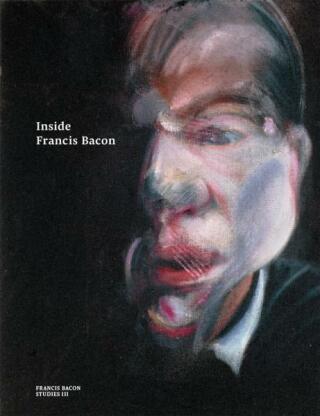 Inside Francis Bacon - Martin Harrison,Christopher Bucklow,Francesca Pipe,Sophie Pretorius,Joyce H. Townsend,Sarah Whitfield