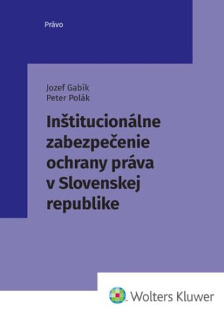 Inštitucionálne zabezpečenie ochrany práva v Slovenskej republike - Peter Polák,Jozef Gabík