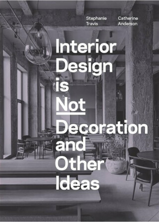 Interior Design is Not Decoration And Other Ideas - Stephanie Travis,Catherine Anderson