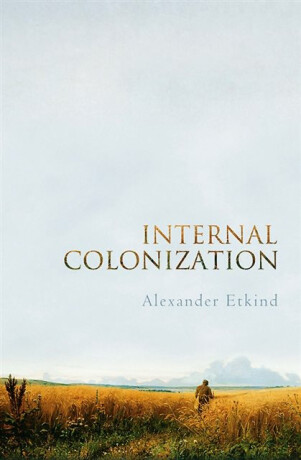 Internal Colonization - Etkind Alexander