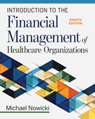 Introduction to the Financial Management of Healthcare Organizations, Eighth Edition - 