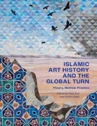 Islamic Art History and the Global Turn – Theory, Method, Practice - 