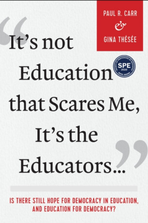 It's not Education That Scares Me, It's the Educatorsâ€¦ - Gina Thesee,Paul R. Carr