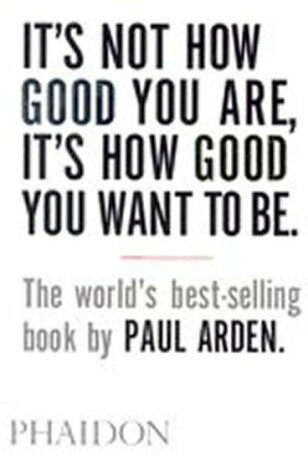 It's Not How Good You Are, It's How Good You Want to Be - Paul Arden