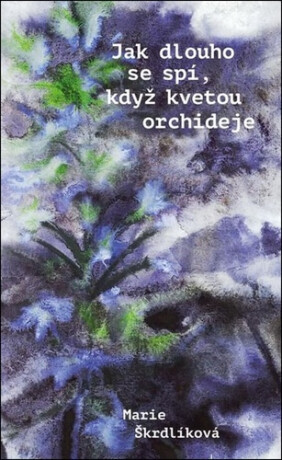 Jak dlouho se spí, když kvetou orchideje - Marie Škrdlíková