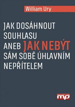 Jak dosáhnout souhlasu aneb Jak nebýt sám sobě úhlavním nepřítelem - William Ury