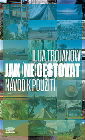 Jak (ne)cestovat: Návod k použití - Ilija Trojanow