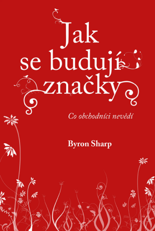 Jak se budují značky: Co obchodníci nevědí - Byron Sharp