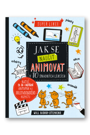 Jak se naučit animovat v 10 snadných lekcích  Will Bishop- Stephens - Will Bishop-Stephens
