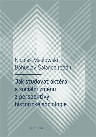 Jak studovat aktéra a sociální změnu z perspektivy historické sociologie - Bohuslav Šalanda,Nicolas Maslowski
