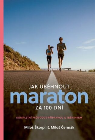 Jak uběhnout maraton za 100 dní - Kompletní průvodce přípravou a tréninkem - Miloš Čermák,Miloš Škorpil