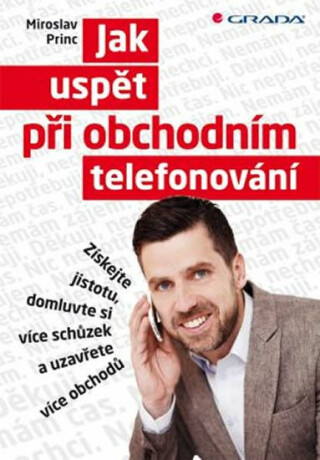 Jak uspět při obchodním telefonování - Získejte jistotu, domluvte si více schůzek a uzavřete více obchodů - Miroslav Princ