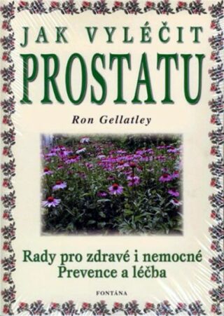 Jak vyléčit prostatu - Rady pro zdravé i nemocné / Prevence a léčba - Ron Gellatley