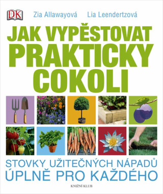 Jak vypěstovat prakticky cokoli - Zia Allawayová,Leendertzová Lia