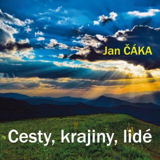 Jan Čáka: Cesty, krajiny, lidé - Jan Čáka, Pavel Soukup - audiokniha