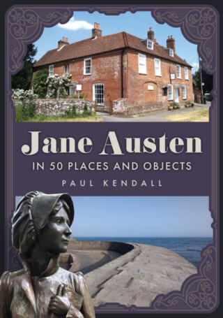 Jane Austen in 50 Places and Objects - Paul Kendall